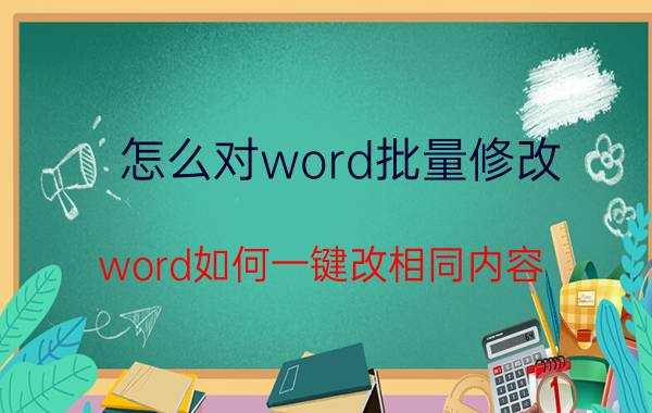 怎么对word批量修改 word如何一键改相同内容？